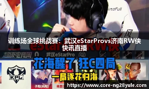 训练场全球挑战赛：武汉eStarProvs济南RW侠快讯直播