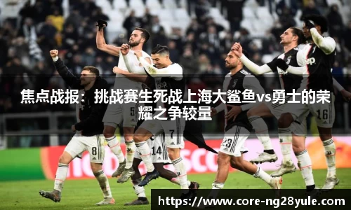 焦点战报：挑战赛生死战上海大鲨鱼vs勇士的荣耀之争较量